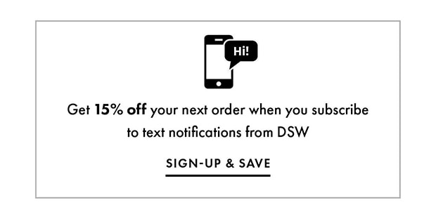 Get 15% off your next order when you subscribe to text notifications from DSW || SIGN-UP & SAVE