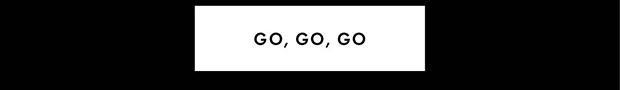 GO, GO, GO