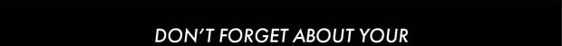 DON'T FORGET ABOUT YOUR