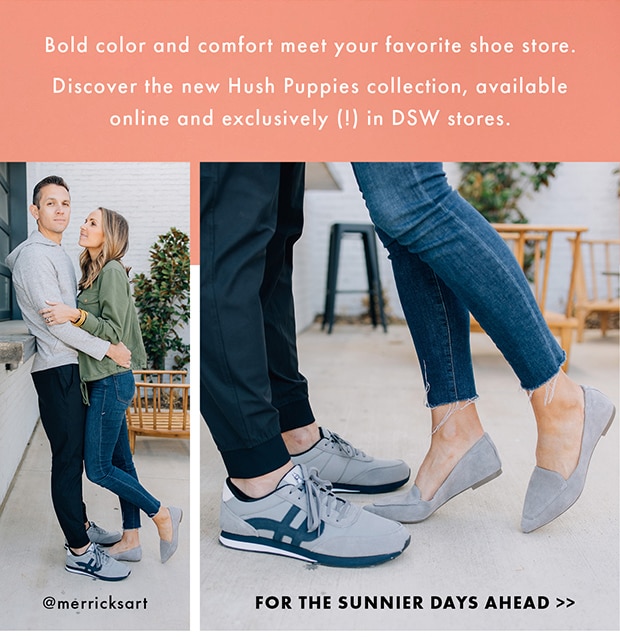 Bold color and comfort meet your favorite shoe store. Discover the new Hush Puppies collection, available online and exclusively (!) in DSW stores. || FOR THE SUNNIER DAYS AHEAD >>