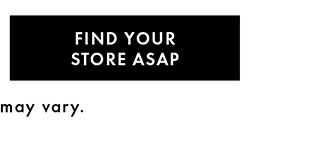 FIND YOUR STORE ASAP