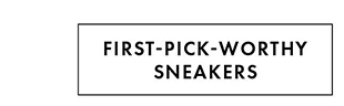 FIRST-PICK-WORTHY SNEAKERS