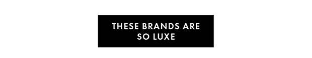 THESE BRANDS ARE SO LUXE