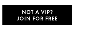NOT A VIP? JOIN FOR FREE