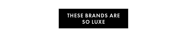 THESE BRANDS ARE SO LUXE