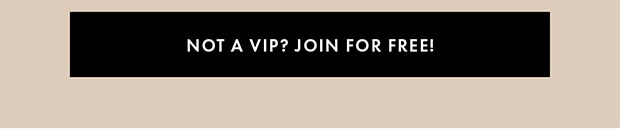 NOT A VIP? JOIN FOR FREE!