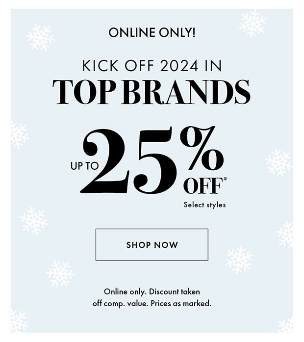 ONLINE ONLY! TOP BRANDS UP TO 25% OFF*