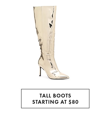 TALL BOOTS STARTING AT $80