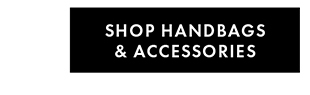SHOP HANDBAGS & ACCESSORIES