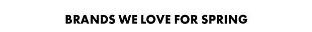 BRANDS WE LOVE FOR SPRING