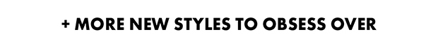 + MORE NEW STYLES TO OBSESS OVER