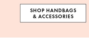 SHOP HANDBAGS & ACCESSORIES