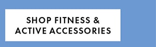 SHOP FITNESS & ACTIVE ACCESSORIES