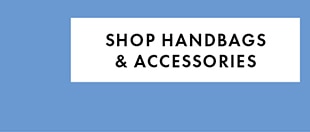 SHOP HANDBAGS & ACCESSORIES
