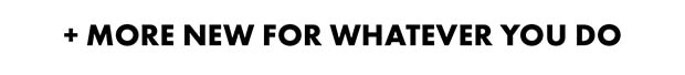 + MORE NEW FOR WHATEVER YOU DO