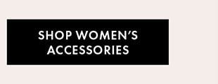 SHOP WOMEN'S ACCESSORIES