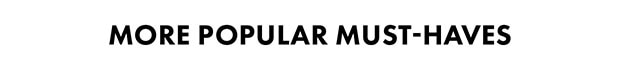 MORE POPULAR MUST-HAVES