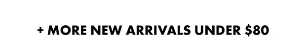 + MORE NEW ARRIVALS UNDER $80
