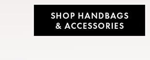 SHOP HANDBAGS & ACCESSORIES