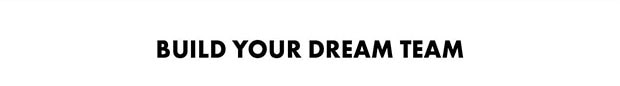 BUILD YOUR DREAM TEAM