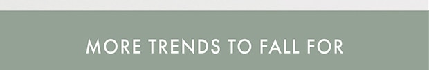 MORE TRENDS TO FALL FOR