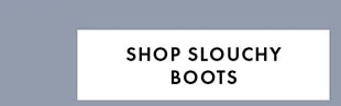 SHOP SLOUCHY BOOTS