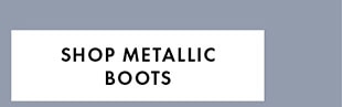 SHOP METALLIC BOOTS