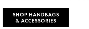 SHOP HANDBAGS & ACCESSORIES