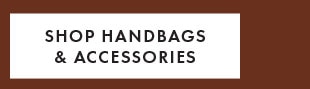 SHOP HANDBAGS & ACCESSORIES