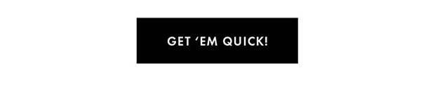 GET 'EM QUICK