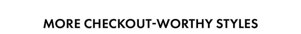 MORE CHECKOUT-WORTHY STYLES