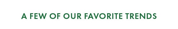 A FEW OF OUR FAVORITE TRENDS