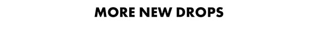 MORE NEW DROPS