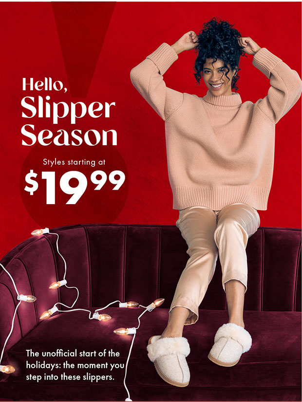 HELLO, SLIPPER SEASON STYLES STARTING AT $19.99