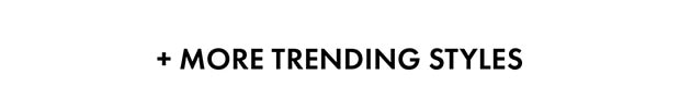 + MORE TRENDING STYLES