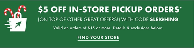 $5 OFF IN-STORE PICKUP ORDERS* WITH CODE SLEIGHING FIND YOUR STORE