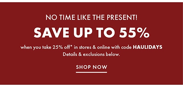 SAVE UP TO 55% | when you take 25% off* in stores & online with code HAULIDAYS