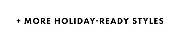+ MORE HOLIDAY-READY STYLES