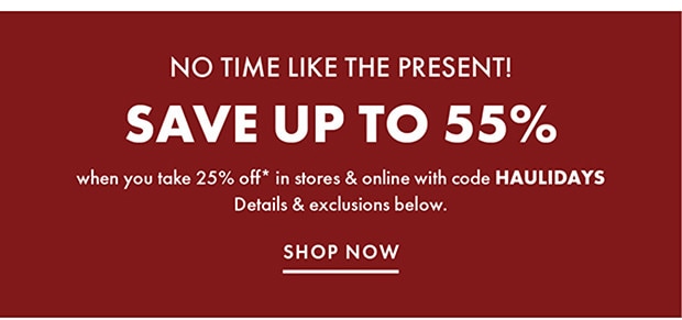 SAVE UP TO 55% | when you take 25% off* instores & online with code HAULIDAYS