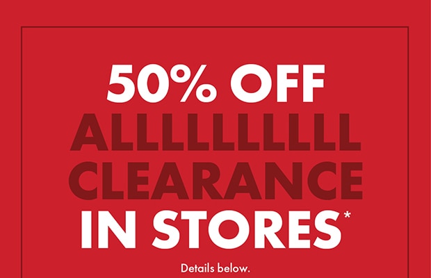 50% OFF ALLLLLLLLLL CLEARANCE IN STORES*