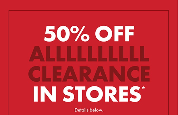 50% OFF ALL CLEARANCE IN STORES*