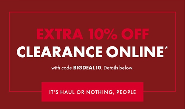EXTRA 10% OFF CLEARANCE ONLINE* IT'S HAUL OR NOTHING, PEOPLE