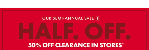 50% OFF CLEARANCE IN STORES*