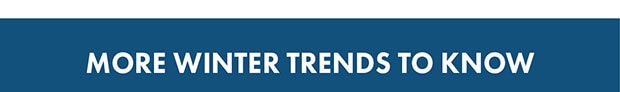 MORE WINTER TRENDS TO KNOW