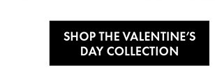 SHOP THE VALENTINE’S DAY COLLECTION