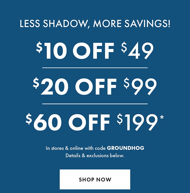 $10 OFF $49 | $20 OFF $99 | $60 OFF $199* with code GROUNDHOG | SHOP NOW