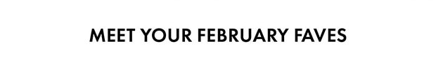 MEET YOUR FEBRUARY FAVES