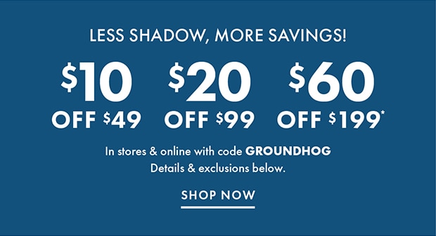 $10 OFF $49 | $20 OFF $99 | $60 OFF $199* with code GROUNDHOG | SHOP NOW