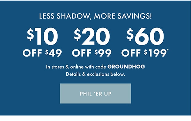$10 OFF $49 | $20 OFF $99 | $60 OFF $199* with code GROUNDHOG | PHIL ’ER UP