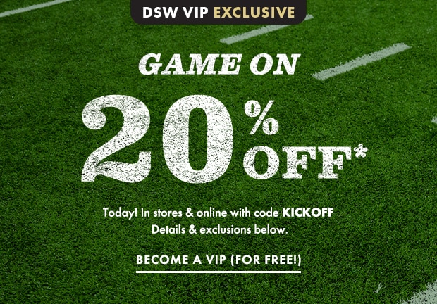 GAME ON 20% OFF* WITH CODE KICKOFF BECOME A VIP